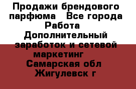 Продажи брендового парфюма - Все города Работа » Дополнительный заработок и сетевой маркетинг   . Самарская обл.,Жигулевск г.